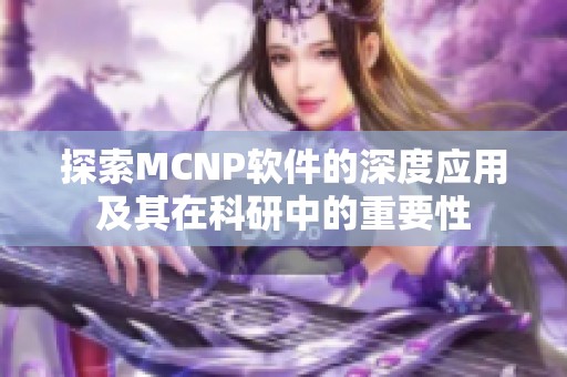 探索MCNP软件的深度应用及其在科研中的重要性