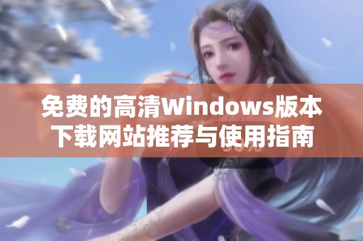 免费的高清Windows版本下载网站推荐与使用指南