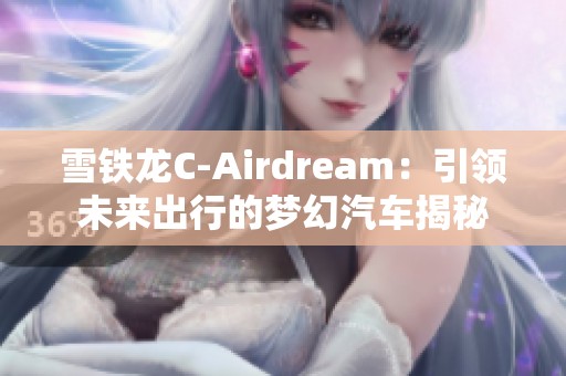 雪铁龙C-Airdream：引领未来出行的梦幻汽车揭秘