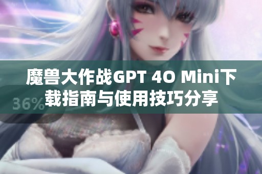 魔兽大作战GPT 4O Mini下载指南与使用技巧分享