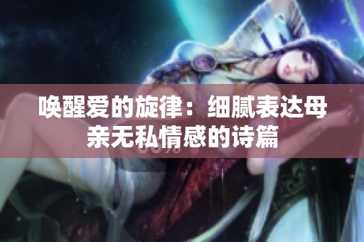 唤醒爱的旋律：细腻表达母亲无私情感的诗篇