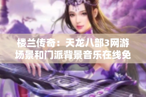 楼兰传奇：天龙八部3网游场景和门派背景音乐在线免费欣赏