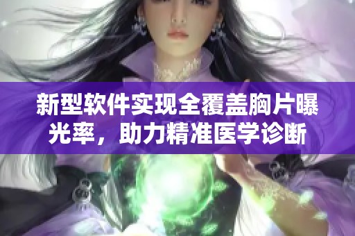 新型软件实现全覆盖胸片曝光率，助力精准医学诊断