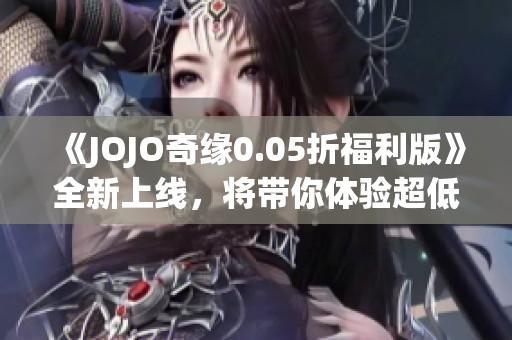 《JOJO奇缘0.05折福利版》全新上线，将带你体验超低价手游乐趣！