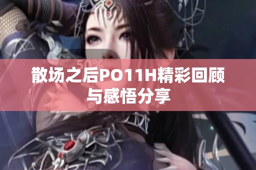 散场之后PO11H精彩回顾与感悟分享