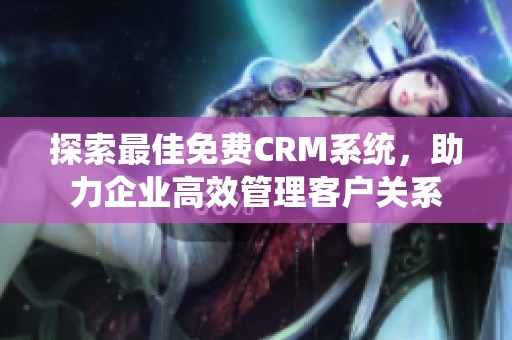 探索最佳免费CRM系统，助力企业高效管理客户关系