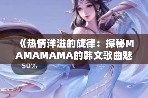 《热情洋溢的旋律：探秘MAMAMAMA的韩文歌曲魅力》