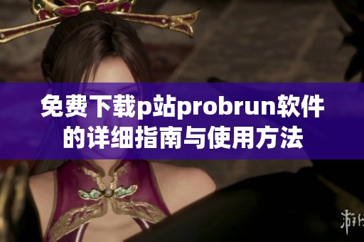 免费下载p站probrun软件的详细指南与使用方法