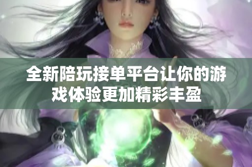 全新陪玩接单平台让你的游戏体验更加精彩丰盈