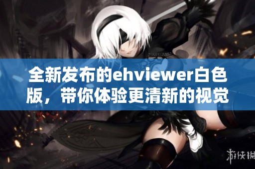 全新发布的ehviewer白色版，带你体验更清新的视觉享受