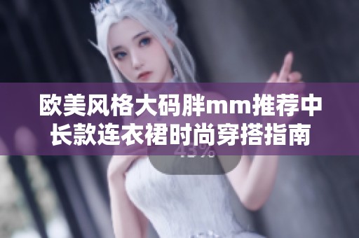 欧美风格大码胖mm推荐中长款连衣裙时尚穿搭指南