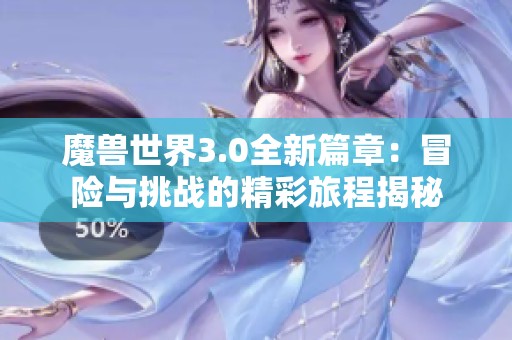 魔兽世界3.0全新篇章：冒险与挑战的精彩旅程揭秘