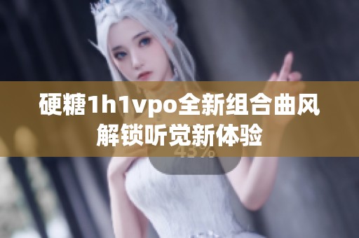 硬糖1h1vpo全新组合曲风解锁听觉新体验