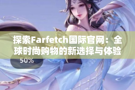 探索Farfetch国际官网：全球时尚购物的新选择与体验