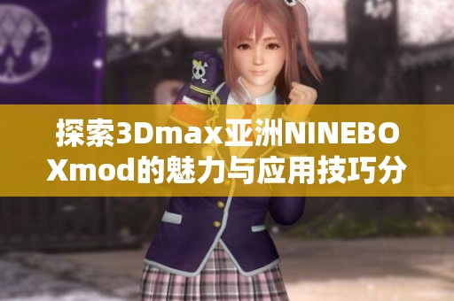 探索3Dmax亚洲NINEBOXmod的魅力与应用技巧分享