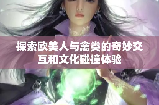 探索欧美人与禽类的奇妙交互和文化碰撞体验