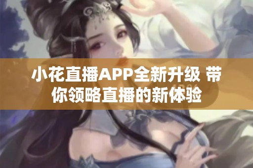 小花直播APP全新升级 带你领略直播的新体验