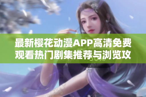 最新樱花动漫APP高清免费观看热门剧集推荐与浏览攻略