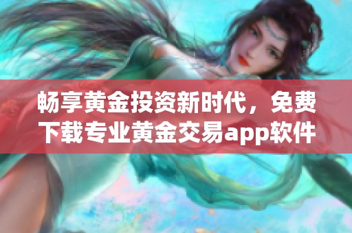 畅享黄金投资新时代，免费下载专业黄金交易app软件