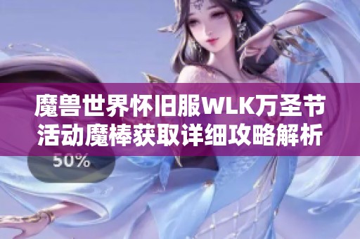 魔兽世界怀旧服WLK万圣节活动魔棒获取详细攻略解析