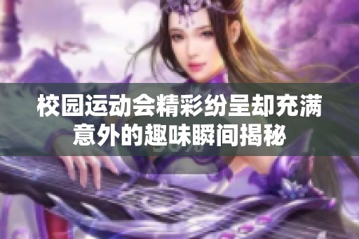 校园运动会精彩纷呈却充满意外的趣味瞬间揭秘