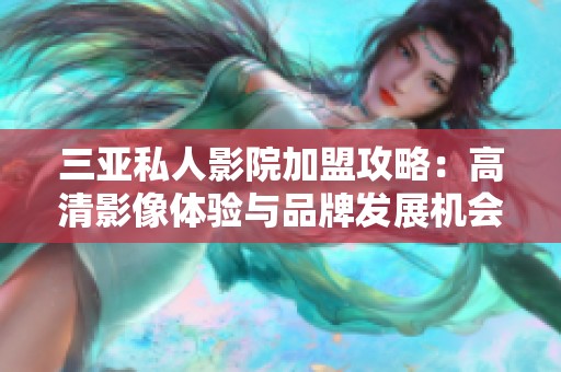 三亚私人影院加盟攻略：高清影像体验与品牌发展机会