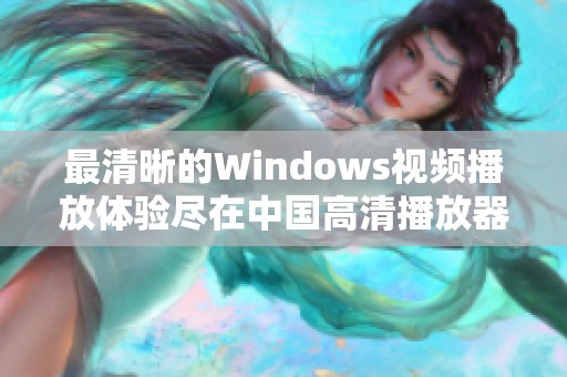 最清晰的Windows视频播放体验尽在中国高清播放器