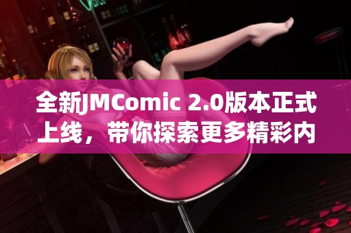 全新JMComic 2.0版本正式上线，带你探索更多精彩内容与功能