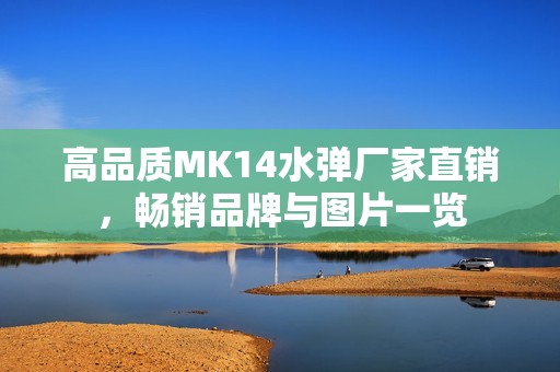 高品质MK14水弹厂家直销，畅销品牌与图片一览