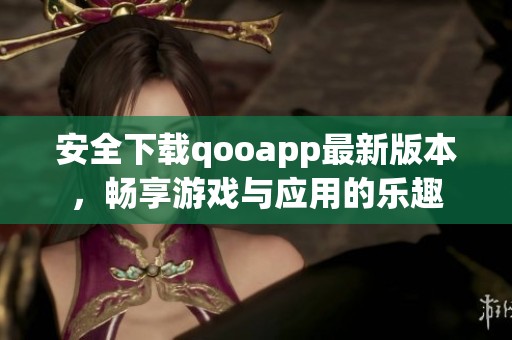 安全下载qooapp最新版本，畅享游戏与应用的乐趣