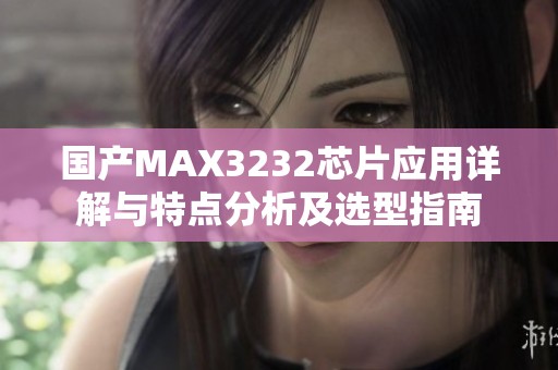 国产MAX3232芯片应用详解与特点分析及选型指南