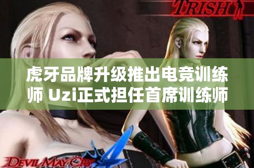 虎牙品牌升级推出电竞训练师 Uzi正式担任首席训练师