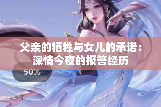 父亲的牺牲与女儿的承诺：深情今夜的报答经历