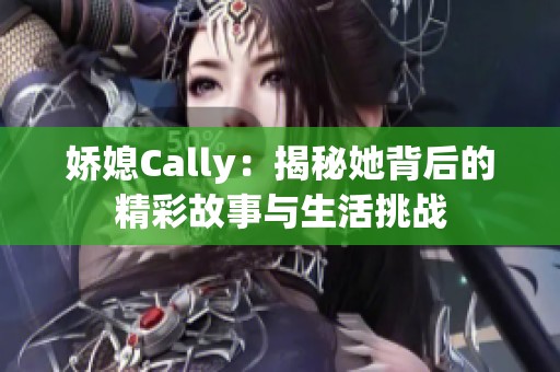 娇媳Cally：揭秘她背后的精彩故事与生活挑战