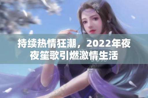 持续热情狂潮，2022年夜夜笙歌引燃激情生活