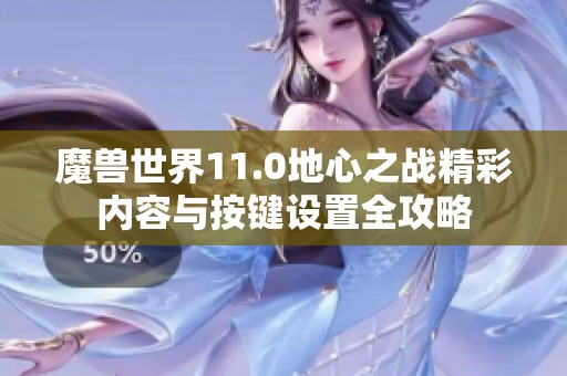 魔兽世界11.0地心之战精彩内容与按键设置全攻略