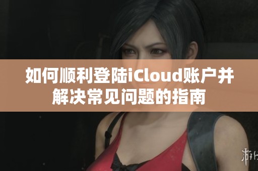 如何顺利登陆iCloud账户并解决常见问题的指南