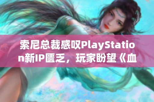 索尼总裁感叹PlayStation新IP匮乏，玩家盼望《血源》续作再现精彩