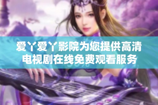 爱丫爱丫影院为您提供高清电视剧在线免费观看服务