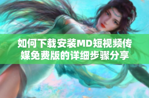 如何下载安装MD短视频传媒免费版的详细步骤分享