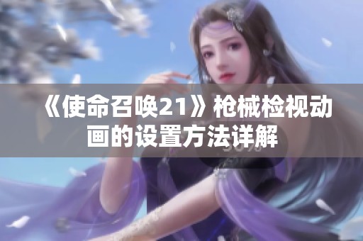 《使命召唤21》枪械检视动画的设置方法详解