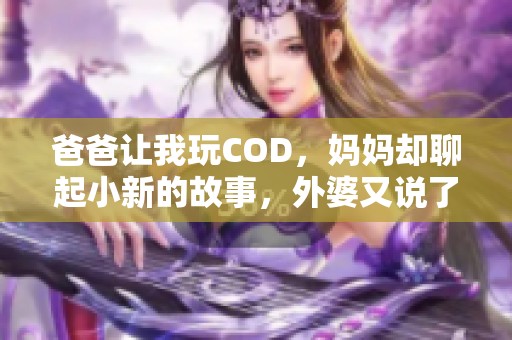 爸爸让我玩COD，妈妈却聊起小新的故事，外婆又说了啥？