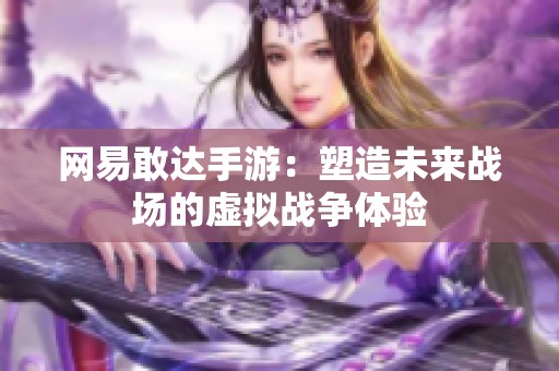 网易敢达手游：塑造未来战场的虚拟战争体验