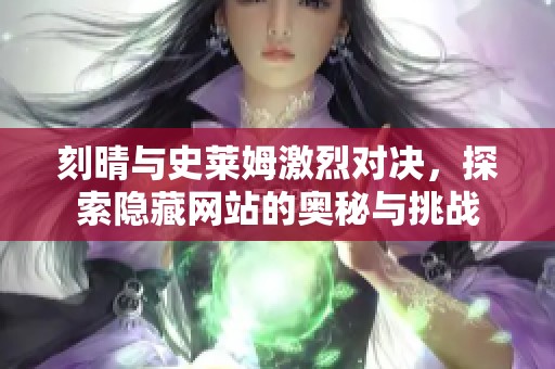 刻晴与史莱姆激烈对决，探索隐藏网站的奥秘与挑战