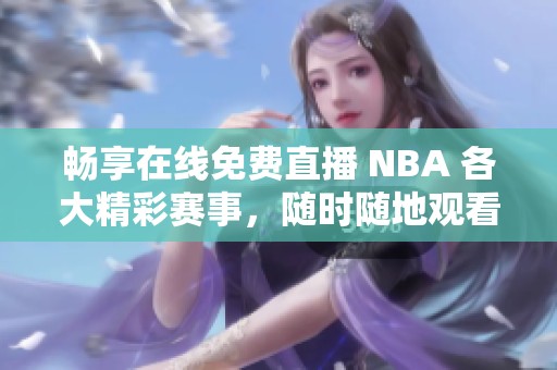 畅享在线免费直播 NBA 各大精彩赛事，随时随地观看篮球盛宴