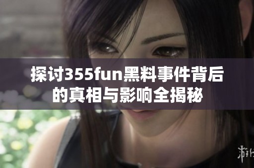 探讨355fun黑料事件背后的真相与影响全揭秘