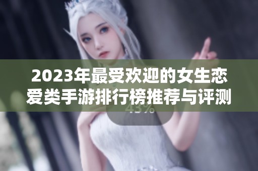 2023年最受欢迎的女生恋爱类手游排行榜推荐与评测