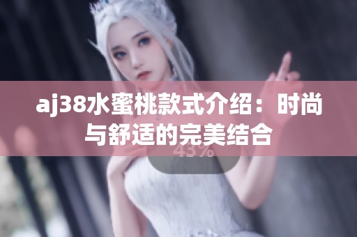 aj38水蜜桃款式介绍：时尚与舒适的完美结合