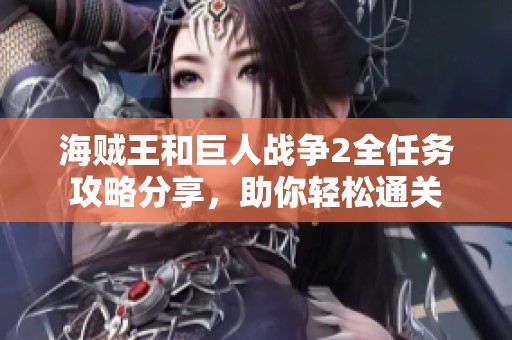 海贼王和巨人战争2全任务攻略分享，助你轻松通关