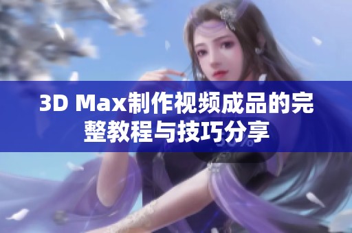 3D Max制作视频成品的完整教程与技巧分享